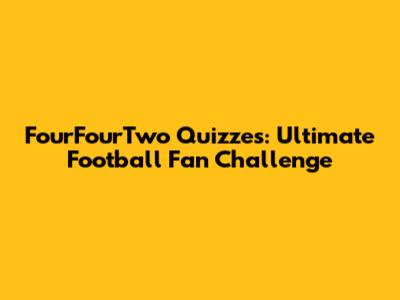 FourFourTwo Quizzes: Ultimate Football Fan Challenge