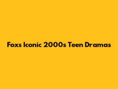 Fox's Iconic 2000s Teen Dramas