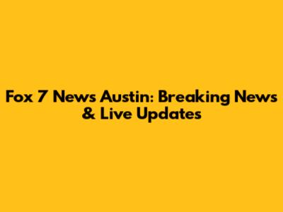 Fox 7 News Austin: Breaking News & Live Updates