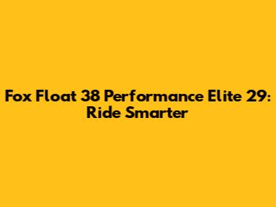 Fox Float 38 Performance Elite 29: Ride Smarter