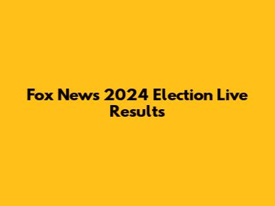 Fox News 2024 Election Live Results