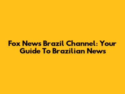 Fox News Brazil Channel: Your Guide To Brazilian News