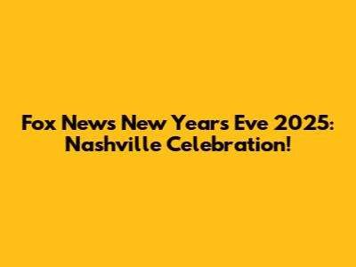 Fox News New Year's Eve 2025: Nashville Celebration!