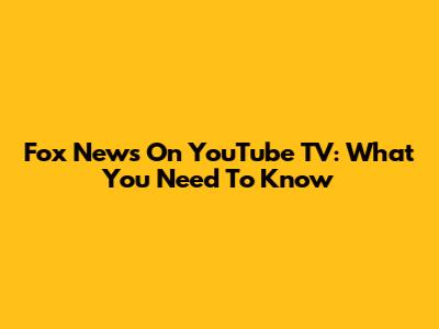 Fox News On YouTube TV: What You Need To Know