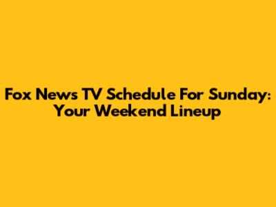 Fox News TV Schedule For Sunday: Your Weekend Lineup