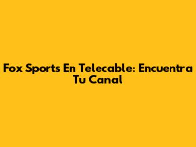 Fox Sports En Telecable: Encuentra Tu Canal