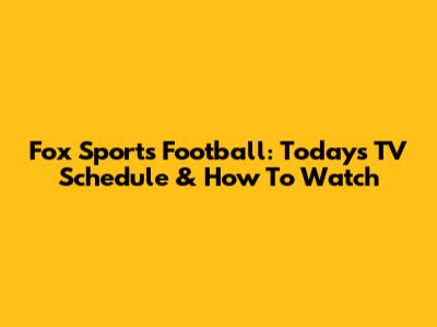 Fox Sports Football: Today's TV Schedule & How To Watch