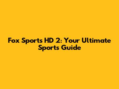 Fox Sports HD 2: Your Ultimate Sports Guide