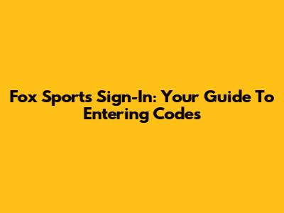 Fox Sports Sign-In: Your Guide To Entering Codes