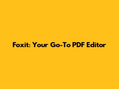 Foxit: Your Go-To PDF Editor