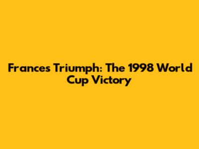 France's Triumph: The 1998 World Cup Victory