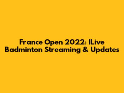 France Open 2022: ILive Badminton Streaming & Updates