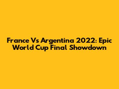 France Vs Argentina 2022: Epic World Cup Final Showdown