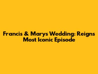 Francis & Mary's Wedding: Reign's Most Iconic Episode