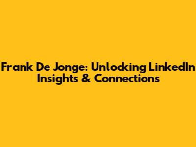 Frank De Jonge: Unlocking LinkedIn Insights & Connections