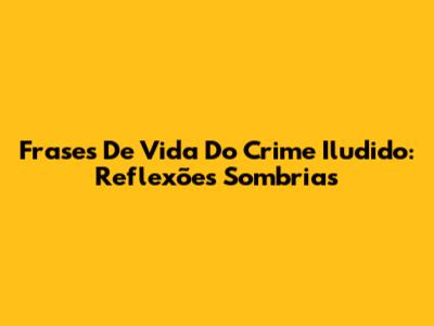 Frases De Vida Do Crime Iludido: Reflexões Sombrias