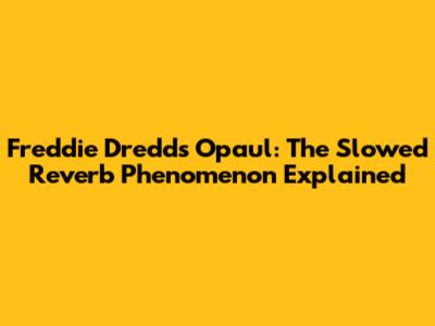 Freddie Dredd's Opaul: The Slowed Reverb Phenomenon Explained