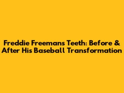 Freddie Freeman's Teeth: Before & After His Baseball Transformation