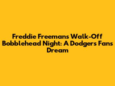 Freddie Freeman's Walk-Off Bobblehead Night: A Dodgers Fan's Dream