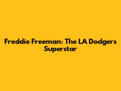 Freddie Freeman: The LA Dodgers' Superstar