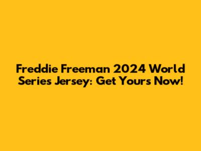 Freddie Freeman 2024 World Series Jersey: Get Yours Now!