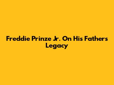 Freddie Prinze Jr. On His Father's Legacy