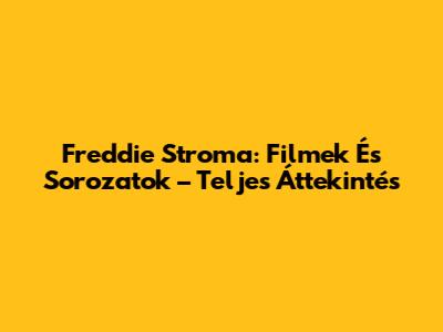 Freddie Stroma: Filmek És Sorozatok – Teljes Áttekintés