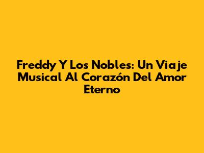 Freddy Y Los Nobles: Un Viaje Musical Al Corazón Del Amor Eterno