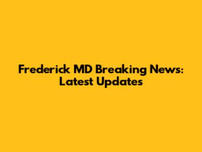Frederick MD Breaking News: Latest Updates