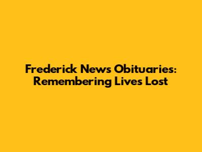 Frederick News Obituaries: Remembering Lives Lost