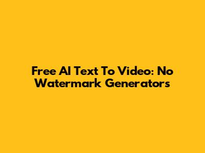 Free AI Text To Video: No Watermark Generators
