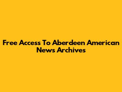 Free Access To Aberdeen American News Archives