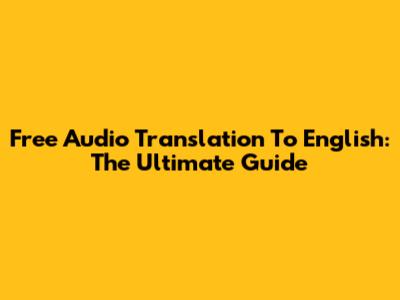 Free Audio Translation To English: The Ultimate Guide