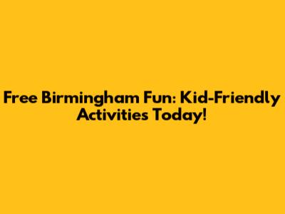 Free Birmingham Fun: Kid-Friendly Activities Today!