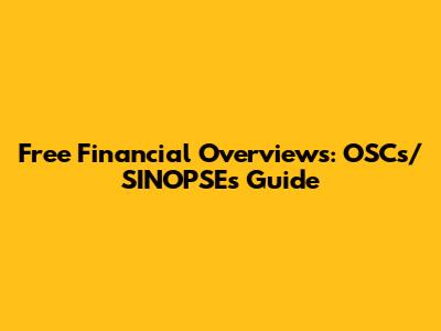 Free Financial Overviews: OSCs/SINOPSEs Guide