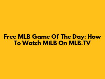 Free MLB Game Of The Day: How To Watch MiLB On MLB.TV