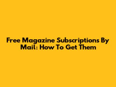Free Magazine Subscriptions By Mail: How To Get Them
