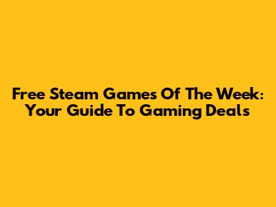 Free Steam Games Of The Week: Your Guide To Gaming Deals