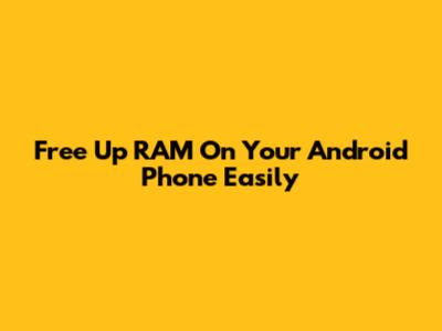 Free Up RAM On Your Android Phone Easily