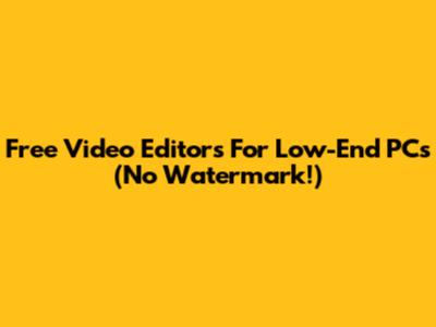 Free Video Editors For Low-End PCs (No Watermark!)