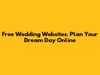Free Wedding Websites: Plan Your Dream Day Online
