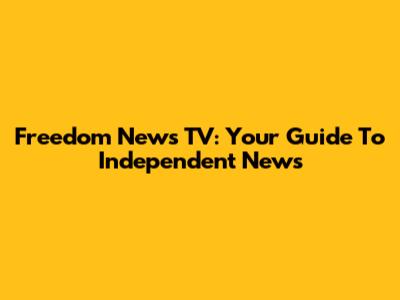 Freedom News TV: Your Guide To Independent News