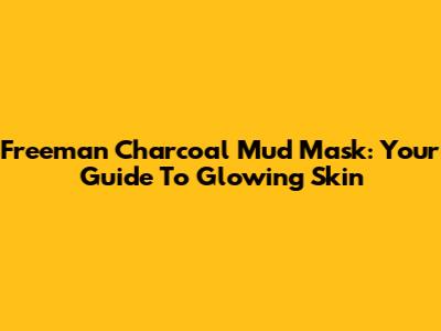 Freeman Charcoal Mud Mask: Your Guide To Glowing Skin