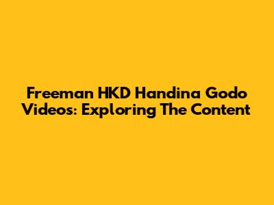 Freeman HKD Handina Godo Videos: Exploring The Content
