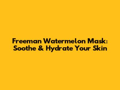 Freeman Watermelon Mask: Soothe & Hydrate Your Skin