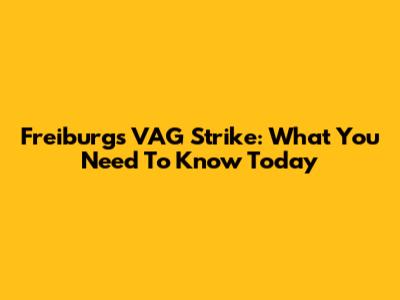 Freiburg's VAG Strike: What You Need To Know Today