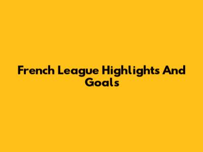 French League Highlights And Goals