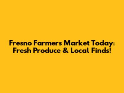 Fresno Farmers Market Today: Fresh Produce & Local Finds!