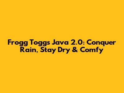 Frogg Toggs Java 2.0: Conquer Rain, Stay Dry & Comfy