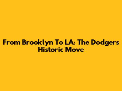 From Brooklyn To LA: The Dodgers' Historic Move